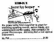 SCAM-CO.'S SECRET SPY SCOPE PEN SIZE. CLIPS ON YOUR POCKET. 6 POWER MAGNIFIER. SIX POWER WIDE FIELD MAGNIFIER IS GREAT FOR WATCHING SPORTING EVENTS, NATURE STUDY, GIRL WATCHING AND COUNTER SPYING. ALS