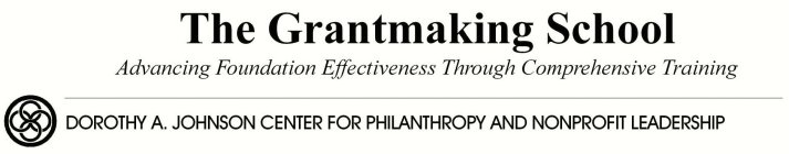 THE GRANTMAKING SCHOOL ADVANCING FOUNDATION EFFECTIVENESS THROUGH COMPREHENSIVE TRAINING DOROTHY A. JOHNSON CENTER FOR PHILANTHROPY AND NONPROFIT LEADERSHIP