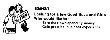 SCAM-CO.'S LOOKING FOR A FEW GOOD BOYS AND GIRLS WHO WOULD LIKE TO - EARN THEIR OWN SPENDING MONEY GAIN PRACTICAL BUSINESS EXPERIENCE