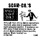 SCAM-CO.'S MAGIC LIGHT BULB ALTHOUGH THERE ARE NO VISIBLE CONNECTIONS, THIS BULB, WHEN HELD IN MAGICLAN'S HAND, LIGHTS WHENEVER DESIRED.  A SPECTATOR CAN NOT MAKE IT LIGHT UNLESS HE KNOWS THE SECRET. 
