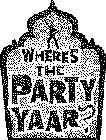 WHERE'S THE PARTY YAAR?