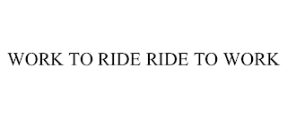 WORK TO RIDE RIDE TO WORK