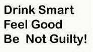 DRINK SMART FEEL GOOD BE NOT GUILTY!