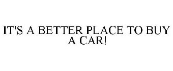 IT'S A BETTER PLACE TO BUY A CAR!