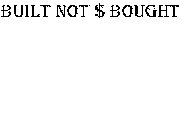 BUILT NOT $ BOUGHT