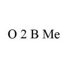 O 2 B ME
