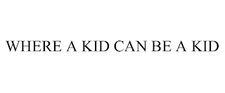 WHERE A KID CAN BE A KID