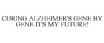 CURING ALZHEIMER'S GENE BY GENE IT'S MY FUTURE!