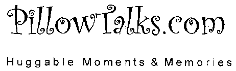 PILLOW TALKS.COM HUGGABLE MOMENTS & MEMORIES