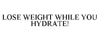 LOSE WEIGHT WHILE YOU HYDRATE!