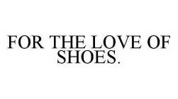 FOR THE LOVE OF SHOES.