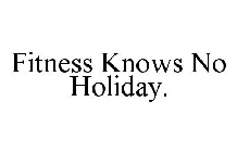 FITNESS KNOWS NO HOLIDAY.