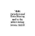 MULTI JURISDICTIONAL DATA SHARING AND/OR THE ABBREVIATING LETTERS MJDS