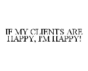 IF MY CLIENTS ARE HAPPY, I'M HAPPY!