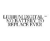 LITHIUM DIGITAL = NO BATTERY TO REPLACE EVER