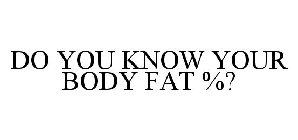 DO YOU KNOW YOUR BODY FAT %?