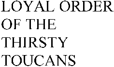 LOYAL ORDER OF THE THIRSTY TOUCANS