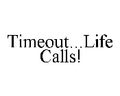 TIMEOUT...LIFE CALLS!