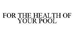 FOR THE HEALTH OF YOUR POOL