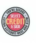 YOU'RE SECURE WITH OUR ZERO LIABILITY POLICY SELECT CREDIT & SIGN