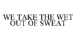 WE TAKE THE WET OUT OF SWEAT