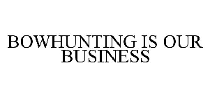 BOWHUNTING IS OUR BUSINESS
