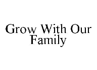 GROW WITH OUR FAMILY
