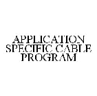 APPLICATION SPECIFIC CABLE PROGRAM