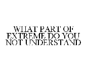 WHAT PART OF EXTREME DO YOU NOT UNDERSTAND