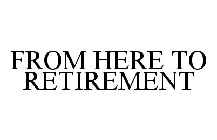 FROM HERE TO RETIREMENT