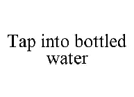 TAP INTO BOTTLED WATER