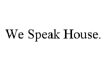 WE SPEAK HOUSE.