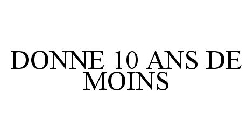 DONNE 10 ANS DE MOINS