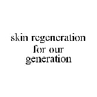 SKIN REGENERATION FOR OUR GENERATION