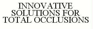 INNOVATIVE SOLUTIONS FOR TOTAL OCCLUSIONS