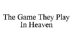 THE GAME THEY PLAY IN HEAVEN