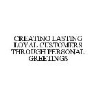 CREATING LASTING LOYAL CUSTOMERS THROUGH PERSONAL GREETINGS