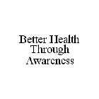 BETTER HEALTH THROUGH AWARENESS