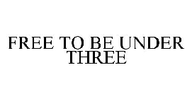 FREE TO BE UNDER THREE