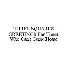 THREE SQUARES GREETINGS FOR THOSE WHO CAN'T COME HOME