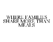 WHERE FAMILIES SHARE MORE THAN MEALS