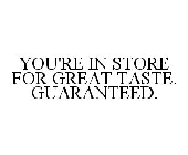 YOU'RE IN STORE FOR GREAT TASTE. GUARANTEED.