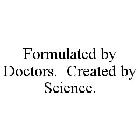 FORMULATED BY DOCTORS.  CREATED BY SCIENCE.