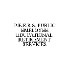 P.E.E.R.S. PUBLIC EMPLOYEE EDUCATIONAL RETIREMENT SERVICES