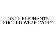 ONLY ELEPHANTS SHOULD WEAR IVORY