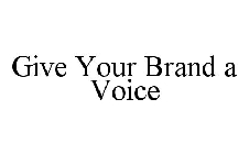 GIVE YOUR BRAND A VOICE