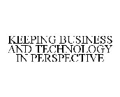 KEEPING BUSINESS AND TECHNOLOGY IN PERSPECTIVE