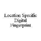 LOCATION SPECIFIC DIGITAL FINGERPRINT