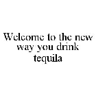 WELCOME TO THE NEW WAY YOU DRINK TEQUILA
