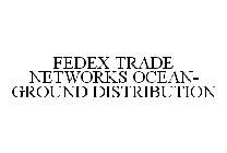 FEDEX TRADE NETWORKS OCEAN-GROUND DISTRIBUTION